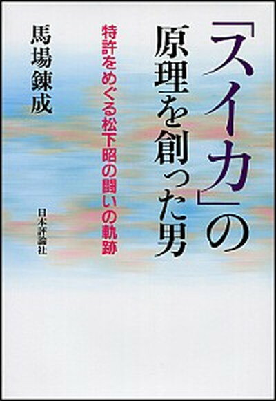 【中古】「スイカ」の原理を創った男 特許をめぐる松下昭の闘いの軌跡 /日本評論社/馬場錬成（単行本）