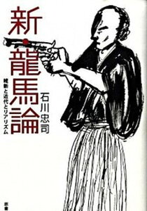 【中古】新・龍馬論 維新と近代とリアリズム /原書房/石川忠司(単行本(ソフトカバー))
