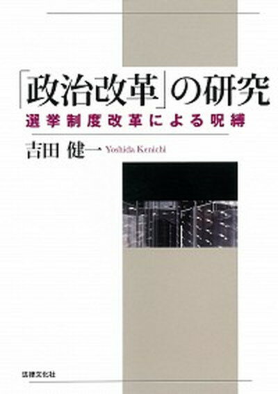 「政治改革」の研究 選挙制度改革による呪縛 /法律文化社/吉田健一（政治学）（単行本）