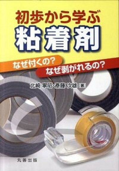 【中古】初歩から学ぶ粘着剤 なぜ付くの？なぜ剥がれるの？ /丸善出版/北崎寧昭（単行本（ソフトカバー..