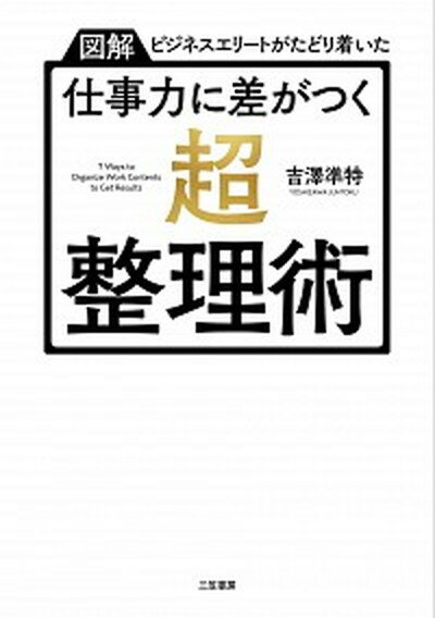 【中古】仕事力に差がつく「超・整理術」 図解ビジネスエリートがたどり着いた /三笠書房/吉澤準特（単行本（ソフトカバー））