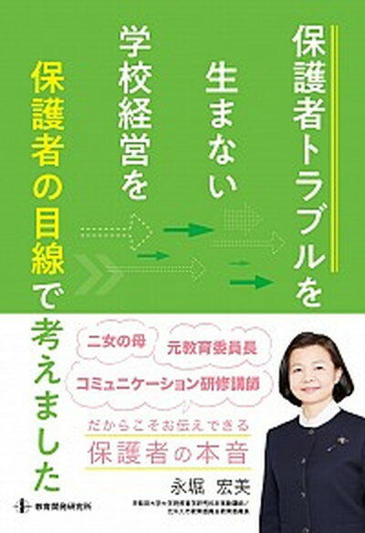 保護者トラブルを生まない学校経営を”保護者の目線”で考えました /教育開発研究所/永堀宏美（単行本）