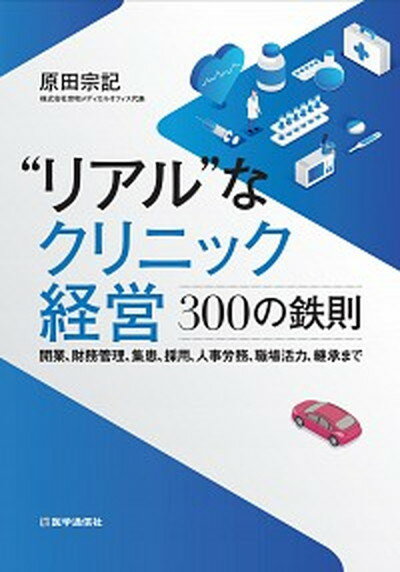 【中古】“リアル”なクリニック経営300の鉄則 開業、財務管理、集患、採用、人事労務、職場活力、承 /医学通信社/原田宗記（単行本）