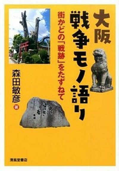 【中古】大阪戦争モノ語り 街かどの「戦跡」をたずねて /清風堂書店/森田敏彦（単行本（ソフトカバー））