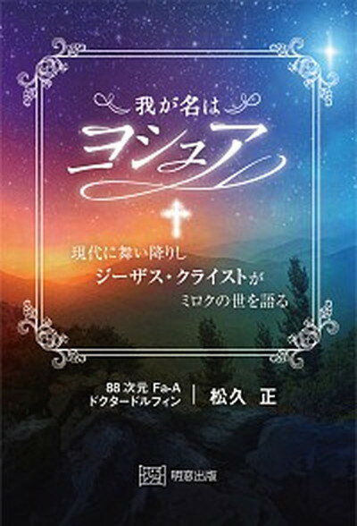 【中古】我が名はヨシュア 現代に舞い降りしジーザス・クライストがミロクの世を /明窓出版/松久正 単行本 