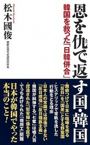 【中古】恩を仇で返す国・韓国 韓国を救った「日韓併合」 /ワック/松木國俊(新書)