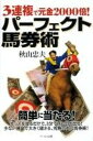 【中古】パ-フェクト馬券術 3連複で元金2000倍! /ア-ルズ出版/秋山忠夫(単行本)