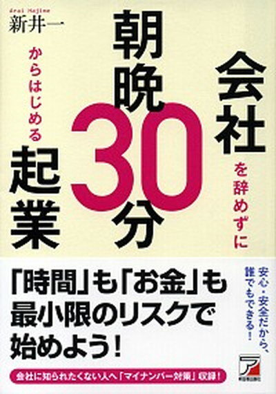 【中古】会社を辞めずに朝晩30分からはじめる起業 /明日香出版社/新井一（単行本（ソフトカバー））