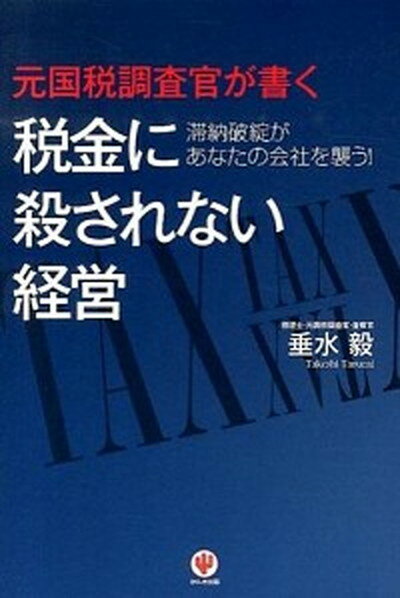 【中古】元国税調査官が書く税金に殺されない経営 滞納破綻があなたの会社を襲う！ /かんき出版/垂水毅（単行本（ソフトカバー））