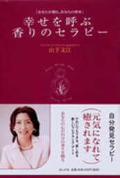 【中古】幸せを呼ぶ香りのセラピ- あなたが創る、あなたの香水 /ほんの木/山下文江（単行本）