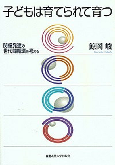 【中古】子どもは育てられて育つ 関係発達の世代間循環を考える /慶應義塾大学出版会/鯨岡峻（単行本）