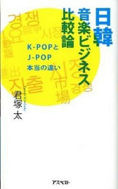 楽天VALUE BOOKS【中古】日韓音楽ビジネス比較論 K-POPとJ-POP本当の違い /アスペクト/君塚太（新書）