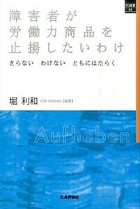 【中古】障害者が労働力商品を止揚したいわけ きらないわけないともにはたらく /社会評論社/堀利和(単行本(ソフトカバー))