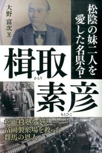 【中古】松陰の妹二人を愛した名県令・楫取素彦 松下村塾を支え富岡製糸場を救った群馬の恩人 /日刊工業新聞社/大野富次(単行本)