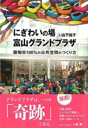 【中古】にぎわいの場富山グランドプラザ 稼働率100％の公共空間のつくり方 /学芸出版社（京都）/山下裕子（単行本）