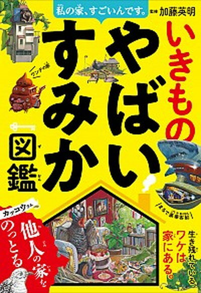 私の家、すごいんです。いきものやばいすみか図鑑 /西東社/加藤英明（単行本）