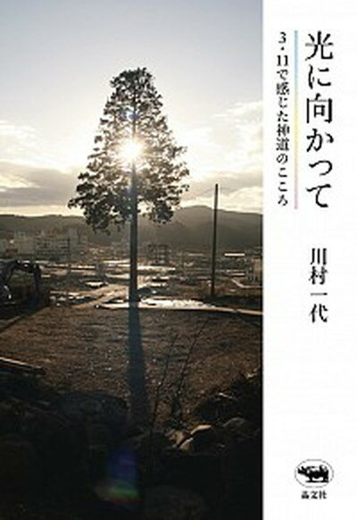 【中古】光に向かって 3・11で感じた神道のこころ /晶文社/川村一代（単行本）