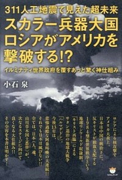 【中古】スカラ-兵器大国ロシアがアメリカを撃破する！？ 311人工地震で見えた超未来 /ヒカルランド/小石泉（単行本（ソフトカバー））