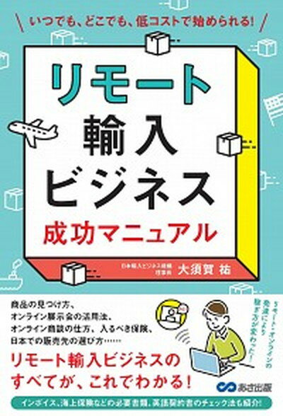 リモート輸入ビジネス成功マニュアル いつでも、どこでも、低コストで始められる！ /あさ出版/大須賀祐（単行本（ソフトカバー））