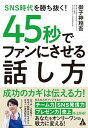 【中古】45秒でファンにさせる話し方 SNS時代を勝ち抜く! /合同フォレスト/御子神翔吾(単行本)