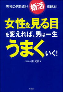 【中古】女性を見る目を変えれば、男は一生うまくいく！ 究極の男性向け婚活攻略本！ /学研パブリッシング/南光明（単行本）