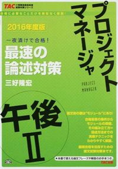 【中古】プロジェクトマネ-ジャ午後2最速の論述対策 一夜漬けで合格！ 2016年度版 /TAC/三好隆宏（単行本（ソフトカバー））