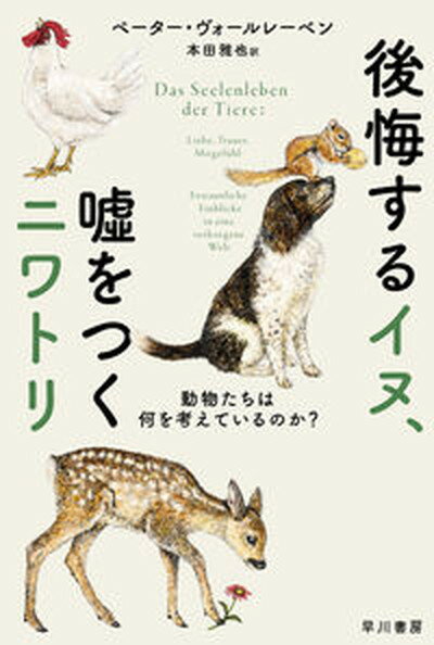 後悔するイヌ、嘘をつくニワトリ 動物たちは何を考えているのか？ /早川書房/ペーター・ヴォールレーベン（文庫）