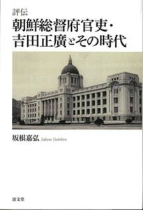 【中古】朝鮮総督府官吏・吉田正廣とその時代 評伝 /清文堂出版/坂根嘉弘(単行本)