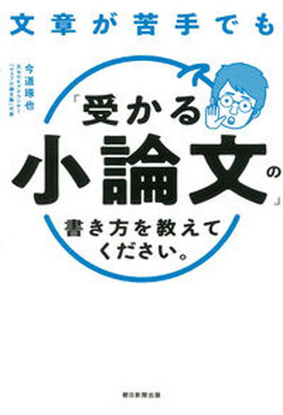 【中古】文章が苦手でも「受かる小論文」の書き方を教えてください。 /朝日新聞出版/今道琢也（単行本）