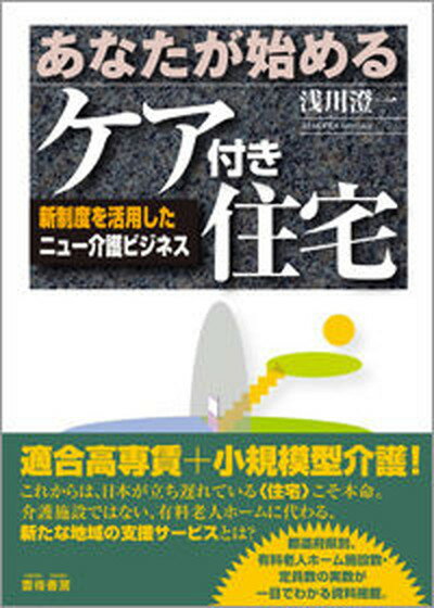 【中古】あなたが始めるケア付き住宅 新制度を活用したニュ-介護ビジネス /雲母書房/浅川澄一（単行本）