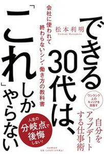 【中古】できる30代は、「これ」しかやらない 会社に使われて終わらないシン・働き方の教科書 /PHP研究所/松本利明(単行本(ソフトカバー))