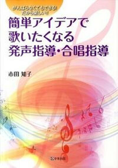 【中古】簡単アイデアで歌いたくなる発声指導・合唱指導 がんばらなくてもできる！だから楽しい！！ /学事出版/市田知子（単行本）