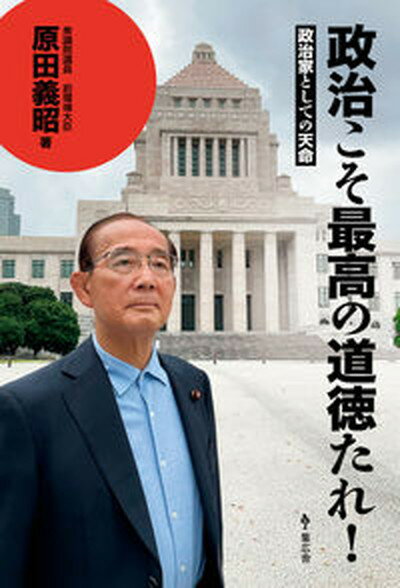 【中古】政治こそ最高の道徳たれ！ 政治家としての天命 /集広舎/原田義昭（単行本（ソフトカバー））