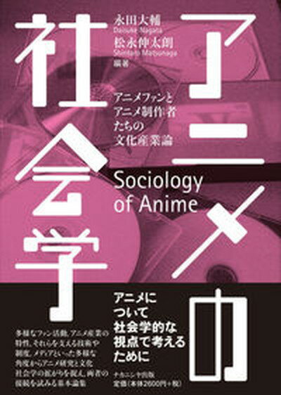 【中古】アニメの社会学 アニメファンとアニメ制作者たちの文化産業論 /ナカニシヤ出版/永田大輔（単行本）