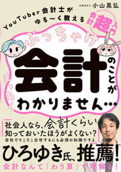 【中古】ぶっちゃけ会計のことがまったくわかりません・・・ YouTuber会計士がゆる〜く教える会計「超」入 /飛鳥新社/小山晃弘（単行本（ソフトカバー））