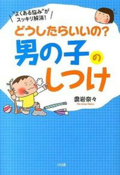 【中古】どうしたらいいの？男の子のしつけ “よくある悩み”がスッキリ解消！ /大和出版（文京区）/袰岩奈々（単行本（ソフトカバー））