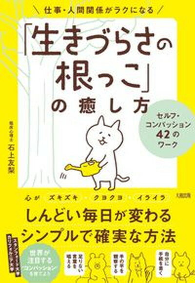 仕事・人間関係がラクになる「生きづらさの根っこ」の癒し方 セルフ・コンパッション42のワーク /大和出版（文京区）/石上友梨（単行本）