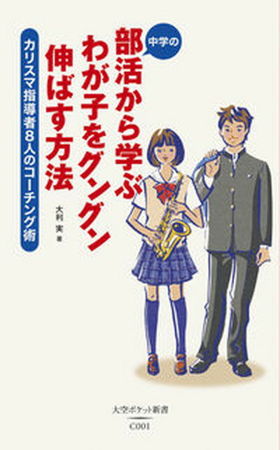 【中古】中学の部活から学ぶわが子をグングン伸ばす方法 カリスマ指導者8人のコ-チング術 /大空出版/大利実（単行本）