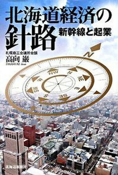 【中古】北海道経済の針路 新幹線と起業 /北海道新聞社/高向巌（単行本）