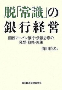 【中古】脱「常識」の銀行経営 関西ア-バン銀行・伊藤忠彦の発想・戦略・施策/日経BPM(日本経済新聞出版本部)/前田裕之(単行本)