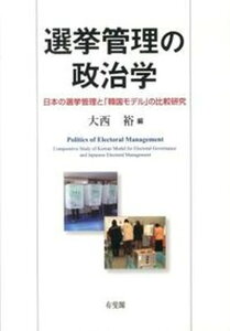 【中古】選挙管理の政治学 日本の選挙管理と「韓国モデル」の比較研究 /有斐閣/大西裕（単行本）