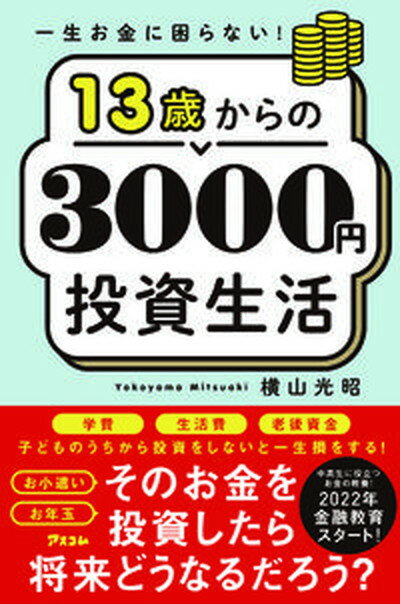 【中古】一生お金に困らない！13歳からの3000円投資生活 /アスコム/横山光昭（新書）