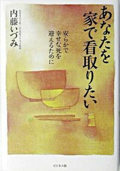 【中古】あなたを家で看取りたい 安らかで幸せな死を迎えるために /ビジネス社/内藤いづみ（単行本）