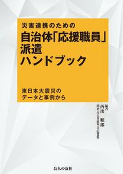 【中古】災害連携のための自治体「応援職員」派遣ハンドブック 東日本大震災のデータと事例から /公人の友社/西出順郎（単行本）