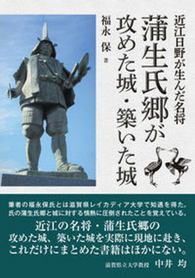 【中古】蒲生氏郷が攻めた城・築いた城 近江日野が生んだ名将 /サンライズ出版（彦根）/福永保（単行本（ソフトカバー））