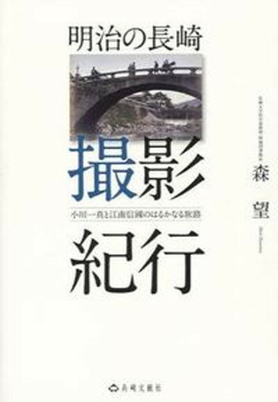 【中古】明治の長崎撮影紀行 小川一真と江南信國のはるかなる旅路 /長崎文献社/森望（単行本）