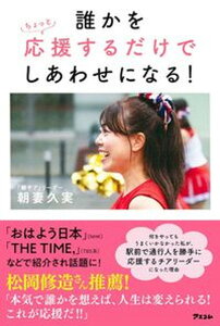 【中古】誰かをちょっと応援するだけでしあわせになる! /アスコム/朝妻久実(単行本(ソフトカバー))