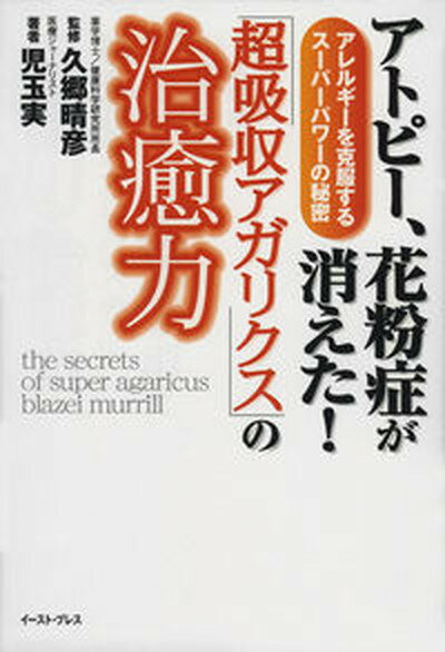 【中古】アトピ-、花粉症が消えた！「超吸収アガリクス」の治癒力 アレルギ-を克服するス-パ-パワ-の秘密/イ-スト・プレス/児玉実（単行本）