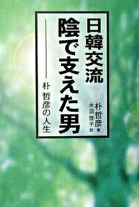 【中古】日韓交流陰で支えた男 朴哲彦の人生/産經新聞出版/朴哲彦（単行本）