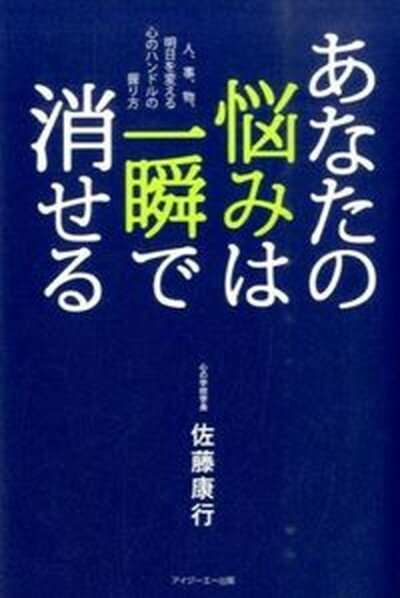 あなたの悩みは一瞬で消せる 人、事、物、明日を変える心のハンドルの握り方 新装版/アイジ-エ-出版/佐藤康行（単行本（ソフトカバー））